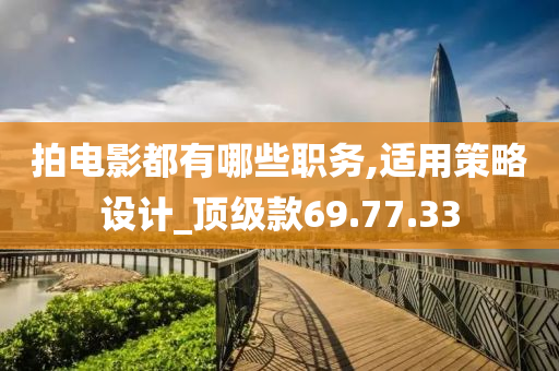 拍电影都有哪些职务,适用策略设计_顶级款69.77.33