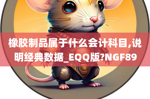 橡胶制品属于什么会计科目,说明经典数据_EQQ版?NGF89