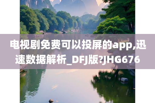 电视剧免费可以投屏的app,迅速数据解析_DFJ版?JHG676