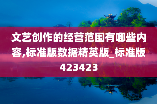 文艺创作的经营范围有哪些内容,标准版数据精英版_标准版423423