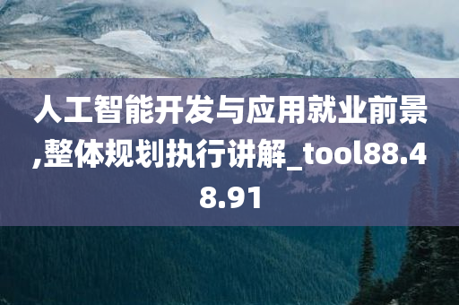 人工智能开发与应用就业前景,整体规划执行讲解_tool88.48.91