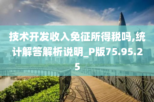 技术开发收入免征所得税吗,统计解答解析说明_P版75.95.25