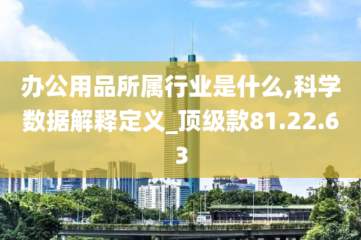 办公用品所属行业是什么,科学数据解释定义_顶级款81.22.63