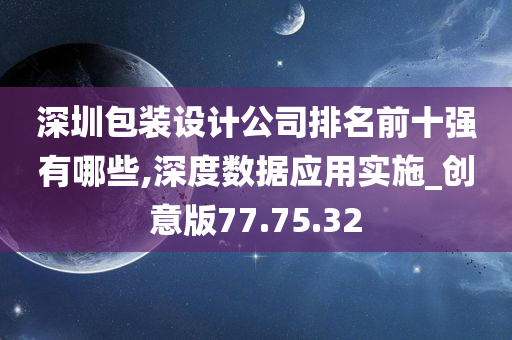 深圳包装设计公司排名前十强有哪些,深度数据应用实施_创意版77.75.32