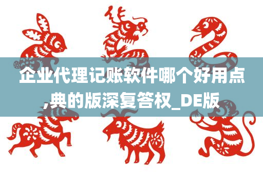 企业代理记账软件哪个好用点,典的版深复答权_DE版