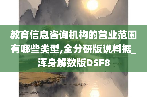 教育信息咨询机构的营业范围有哪些类型,全分研版说料据_浑身解数版DSF8