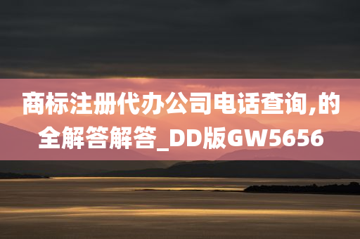 商标注册代办公司电话查询,的全解答解答_DD版GW5656