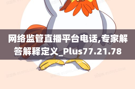 网络监管直播平台电话,专家解答解释定义_Plus77.21.78