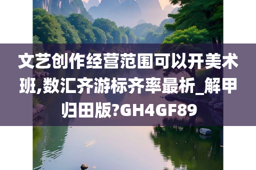 文艺创作经营范围可以开美术班,数汇齐游标齐率最析_解甲归田版?GH4GF89