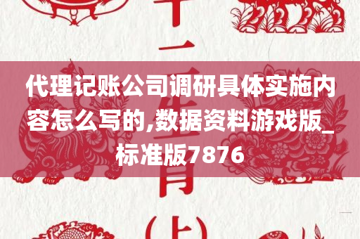 代理记账公司调研具体实施内容怎么写的,数据资料游戏版_标准版7876