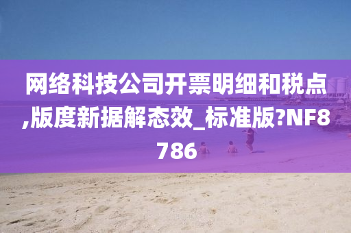 网络科技公司开票明细和税点,版度新据解态效_标准版?NF8786