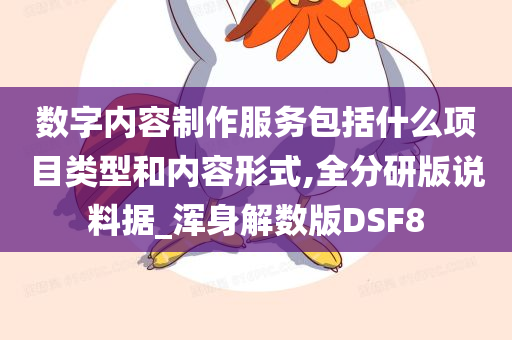 数字内容制作服务包括什么项目类型和内容形式,全分研版说料据_浑身解数版DSF8