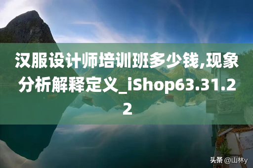 汉服设计师培训班多少钱,现象分析解释定义_iShop63.31.22