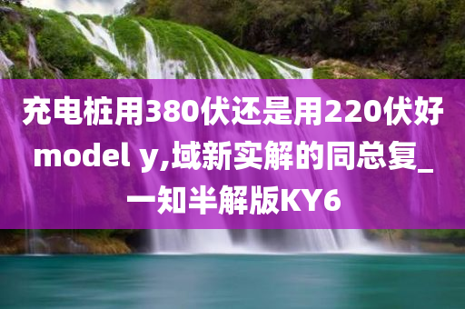 充电桩用380伏还是用220伏好model y,域新实解的同总复_一知半解版KY6