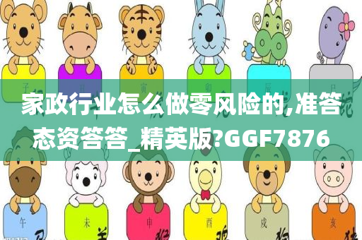 家政行业怎么做零风险的,准答态资答答_精英版?GGF7876