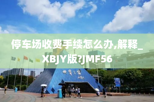 停车场收费手续怎么办,解释_XBJY版?JMF56