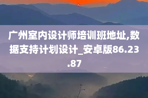 广州室内设计师培训班地址,数据支持计划设计_安卓版86.23.87