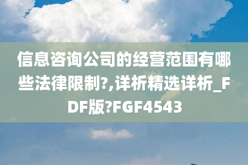 信息咨询公司的经营范围有哪些法律限制?,详析精选详析_FDF版?FGF4543