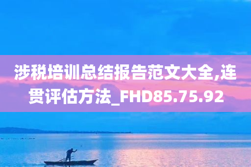 涉税培训总结报告范文大全,连贯评估方法_FHD85.75.92