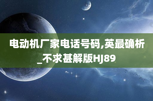 电动机厂家电话号码,英最确析_不求甚解版HJ89