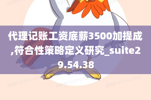 代理记账工资底薪3500加提成,符合性策略定义研究_suite29.54.38