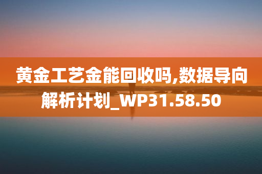 黄金工艺金能回收吗,数据导向解析计划_WP31.58.50