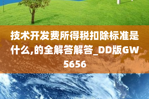 技术开发费所得税扣除标准是什么,的全解答解答_DD版GW5656