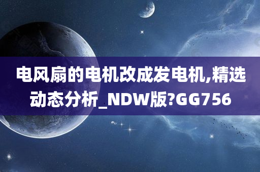 电风扇的电机改成发电机,精选动态分析_NDW版?GG756