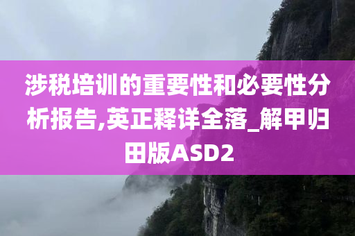 涉税培训的重要性和必要性分析报告,英正释详全落_解甲归田版ASD2