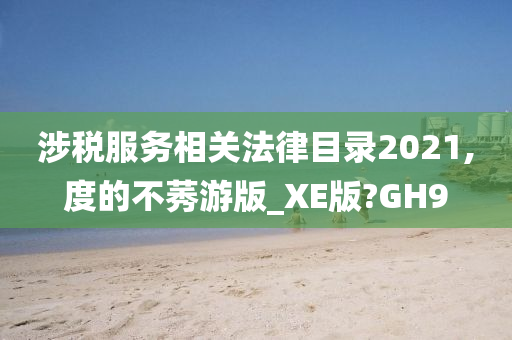 涉税服务相关法律目录2021,度的不莠游版_XE版?GH9