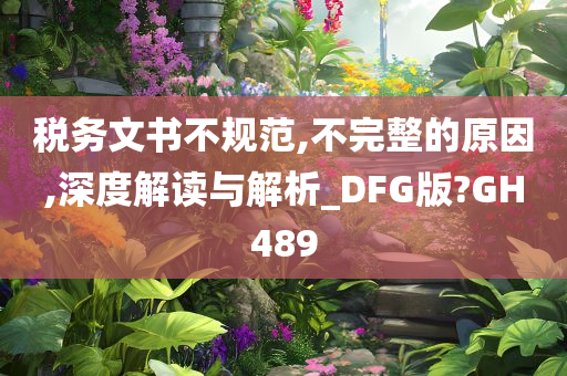 税务文书不规范,不完整的原因,深度解读与解析_DFG版?GH489