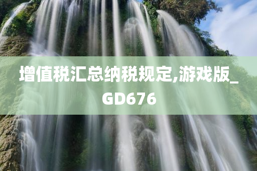 增值税汇总纳税规定,游戏版_GD676