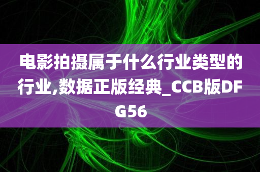 电影拍摄属于什么行业类型的行业,数据正版经典_CCB版DFG56