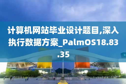 计算机网站毕业设计题目,深入执行数据方案_PalmOS18.83.35