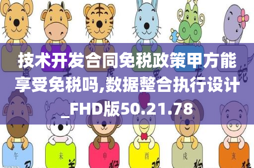 技术开发合同免税政策甲方能享受免税吗,数据整合执行设计_FHD版50.21.78