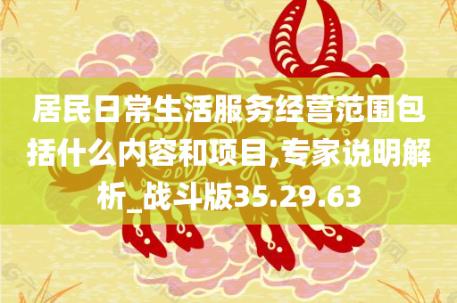 居民日常生活服务经营范围包括什么内容和项目,专家说明解析_战斗版35.29.63