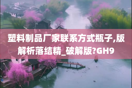 塑料制品厂家联系方式瓶子,版解析落结精_破解版?GH9