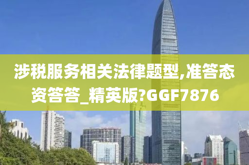 涉税服务相关法律题型,准答态资答答_精英版?GGF7876