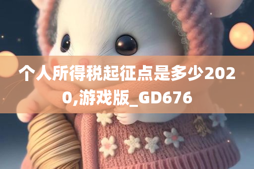 个人所得税起征点是多少2020,游戏版_GD676