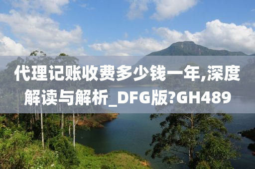 代理记账收费多少钱一年,深度解读与解析_DFG版?GH489