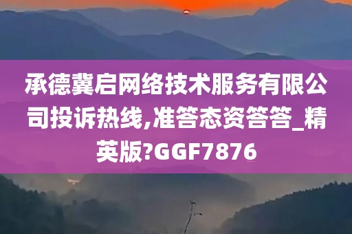 承德冀启网络技术服务有限公司投诉热线,准答态资答答_精英版?GGF7876