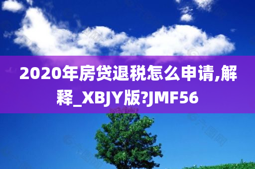 2020年房贷退税怎么申请,解释_XBJY版?JMF56