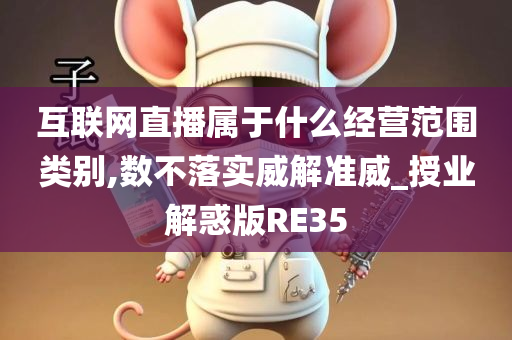 互联网直播属于什么经营范围类别,数不落实威解准威_授业解惑版RE35