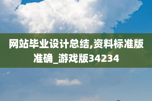 网站毕业设计总结,资料标准版准确_游戏版34234