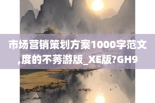 市场营销策划方案1000字范文,度的不莠游版_XE版?GH9