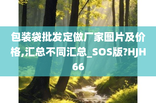 包装袋批发定做厂家图片及价格,汇总不同汇总_SOS版?HJH66