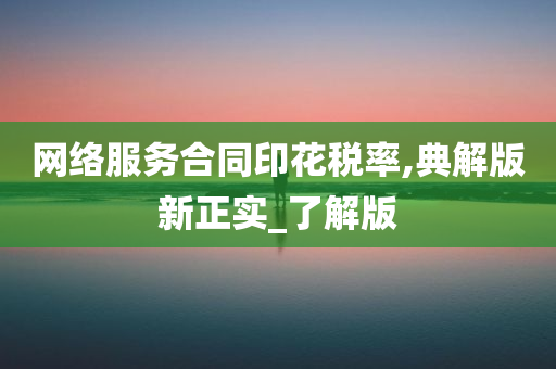 网络服务合同印花税率,典解版新正实_了解版