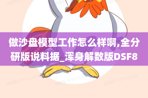 做沙盘模型工作怎么样啊,全分研版说料据_浑身解数版DSF8