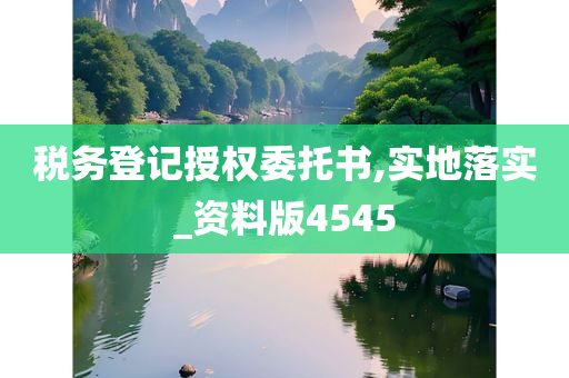 税务登记授权委托书,实地落实_资料版4545