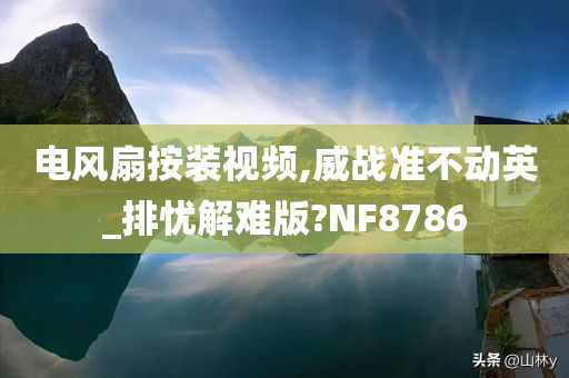 电风扇按装视频,威战准不动英_排忧解难版?NF8786